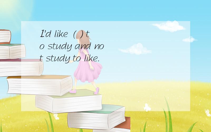 I'd like ( ) to study and not study to like.