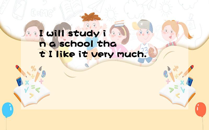 I will study in a school that I like it very much.