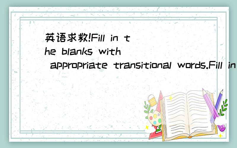 英语求救!Fill in the blanks with appropriate transitional words.Fill in the blanks with appropriate transitional words.even though otherwise in contrast in conclusionfor example and but moreoverOptimistic thinking helps fuel success.To succeed,pe