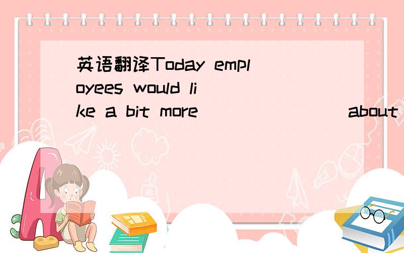 英语翻译Today employees would like a bit more _______ about what's going on so that fewer problems and conflicts could arise.A) tranquil B) transparent C) tranquilness D) transparency 我选的是B