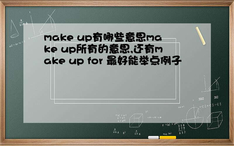 make up有哪些意思make up所有的意思,还有make up for 最好能举点例子