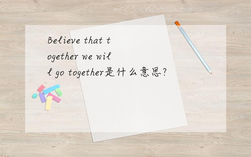 Believe that together we will go together是什么意思?