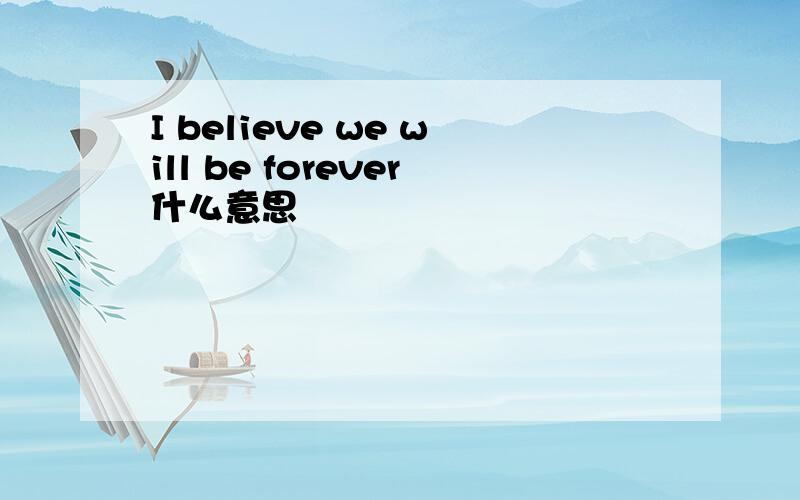 I believe we will be forever什么意思