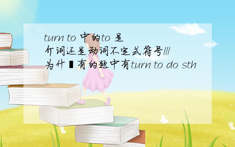 turn to 中的to 是介词还是动词不定式符号///为什麽有的题中有turn to do sth