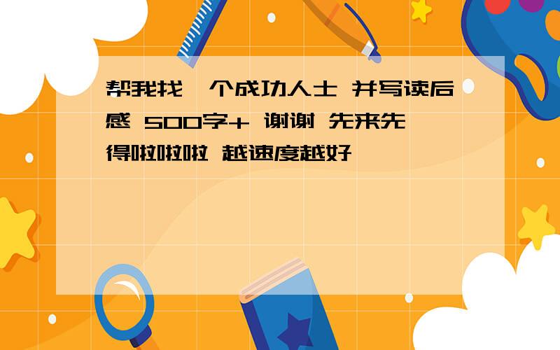 帮我找一个成功人士 并写读后感 500字+ 谢谢 先来先得啦啦啦 越速度越好