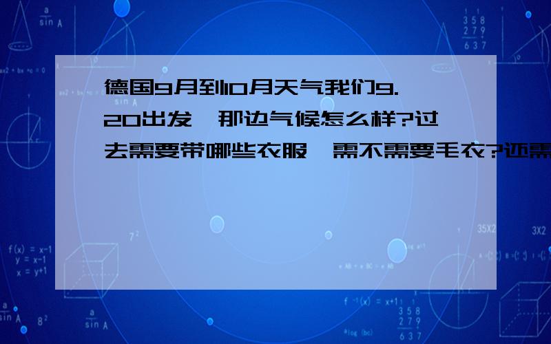 德国9月到10月天气我们9.20出发,那边气候怎么样?过去需要带哪些衣服,需不需要毛衣?还需要带些什么日常用品?最好的话说一下那边需要注意什么,