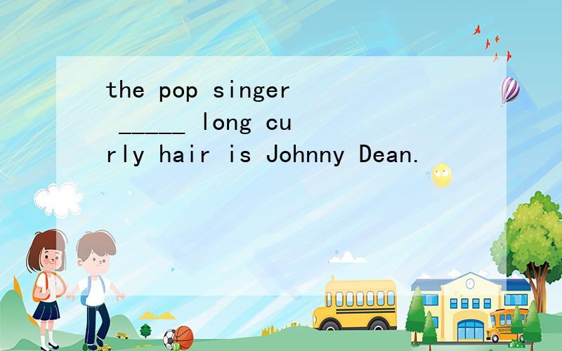 the pop singer _____ long curly hair is Johnny Dean.