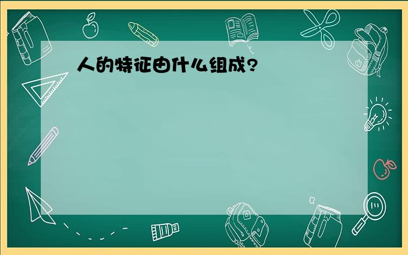 人的特征由什么组成?