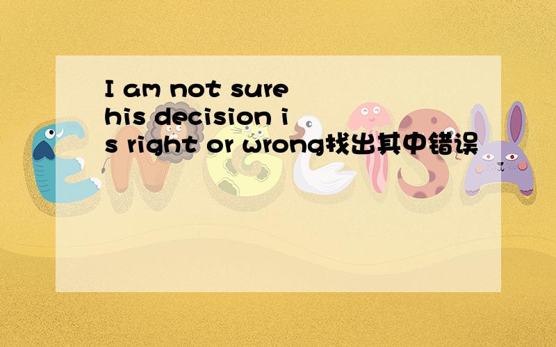 I am not sure his decision is right or wrong找出其中错误