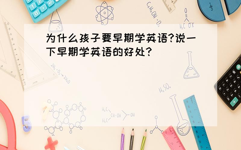 为什么孩子要早期学英语?说一下早期学英语的好处?