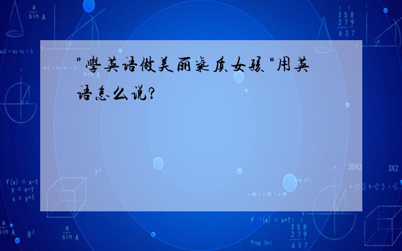 ”学英语做美丽气质女孩“用英语怎么说?