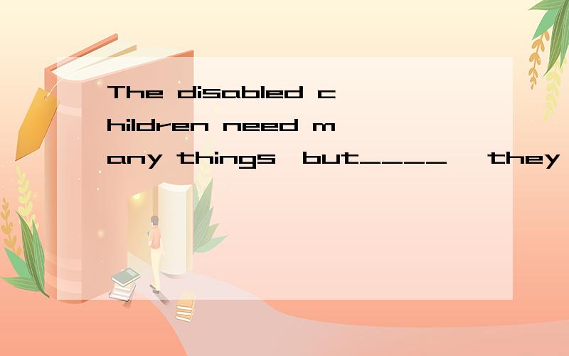 The disabled children need many things,but____ ,they need love.这题为什么可以用all in all,而不能用above all.请问all in all 和 above all 有什么区别?