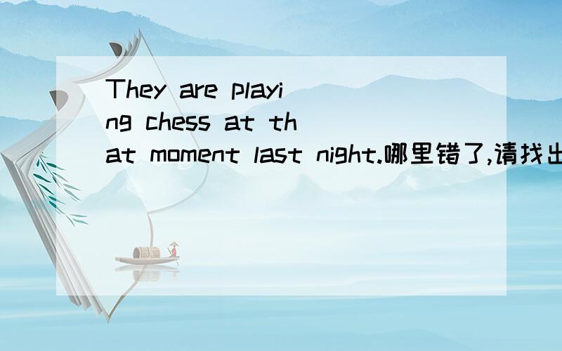 They are playing chess at that moment last night.哪里错了,请找出并改正.