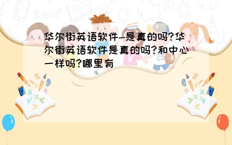 华尔街英语软件-是真的吗?华尔街英语软件是真的吗?和中心一样吗?哪里有