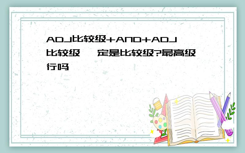 ADJ比较级+AND+ADJ比较级 一定是比较级?最高级行吗