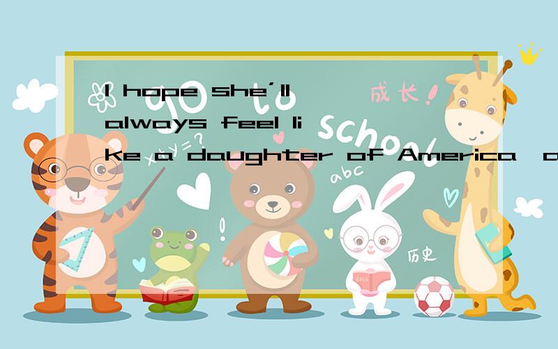 I hope she’ll always feel like a daughter of America,and not like a stepchild.怎么翻译