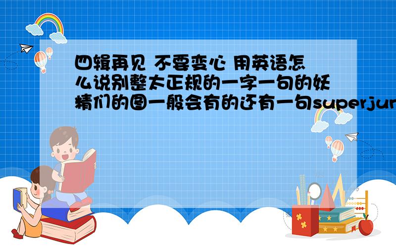 四辑再见 不要变心 用英语怎么说别整太正规的一字一句的妖精们的图一般会有的还有一句superjunior我爱你们李赫海你们现在在干吗特哥注意身体茄子 基范 地主我们等你们SJ&E.L.F...说的有点