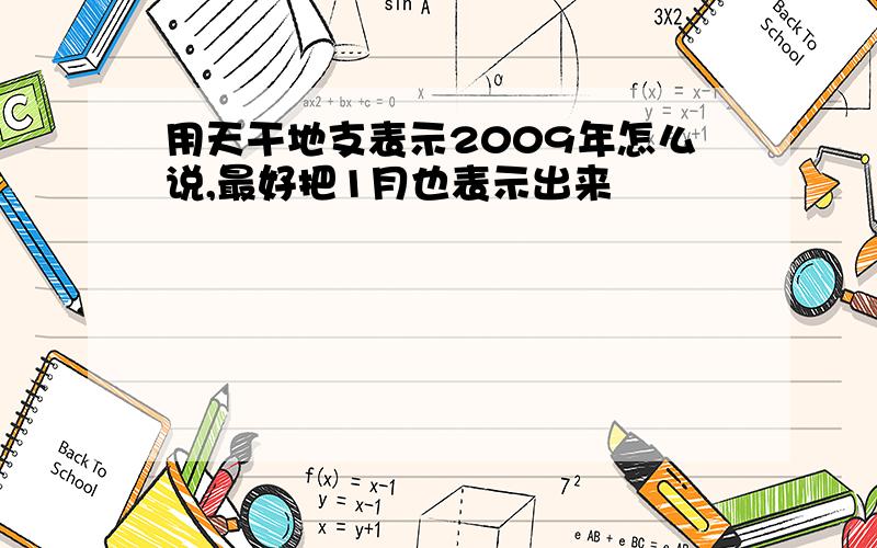 用天干地支表示2009年怎么说,最好把1月也表示出来