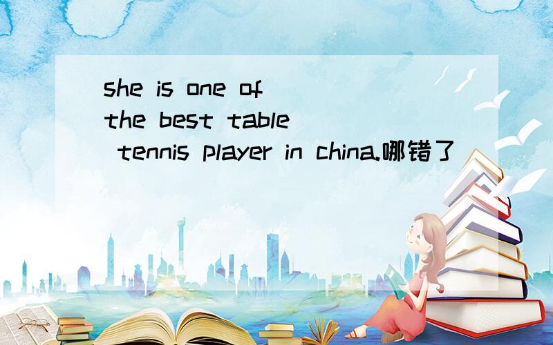 she is one of the best table tennis player in china.哪错了