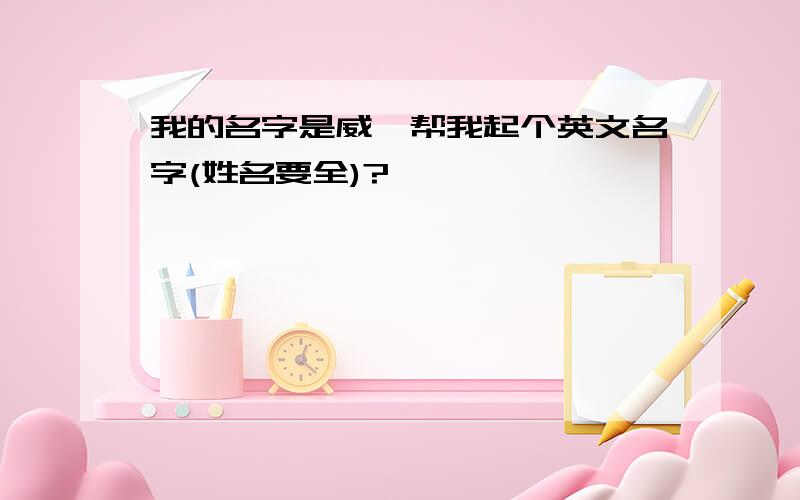 我的名字是威,帮我起个英文名字(姓名要全)?