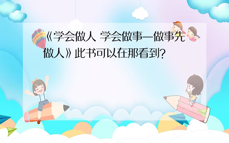 《学会做人 学会做事—做事先做人》此书可以在那看到?