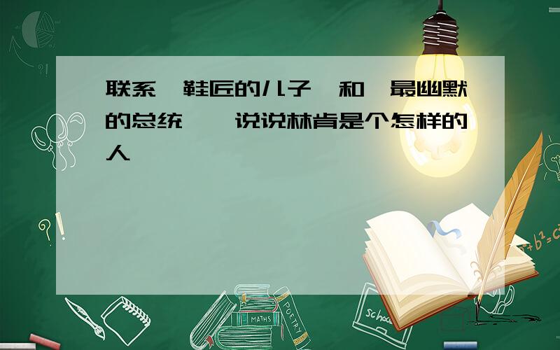 联系《鞋匠的儿子》和《最幽默的总统》,说说林肯是个怎样的人