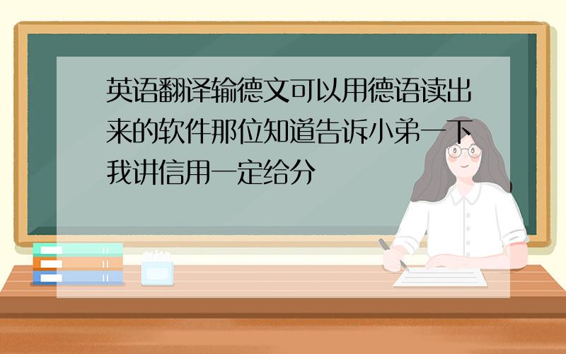 英语翻译输德文可以用德语读出来的软件那位知道告诉小弟一下我讲信用一定给分