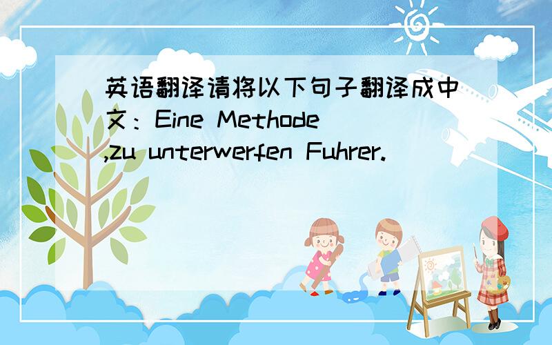 英语翻译请将以下句子翻译成中文：Eine Methode,zu unterwerfen Fuhrer.