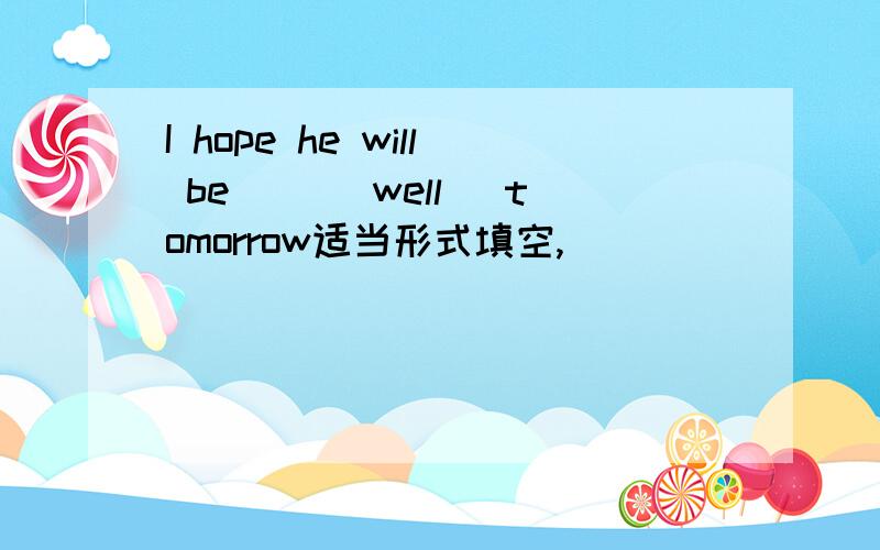 I hope he will be __(well) tomorrow适当形式填空,