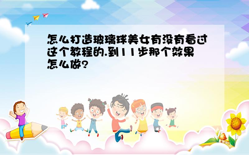 怎么打造玻璃球美女有没有看过这个教程的.到11步那个效果怎么做?