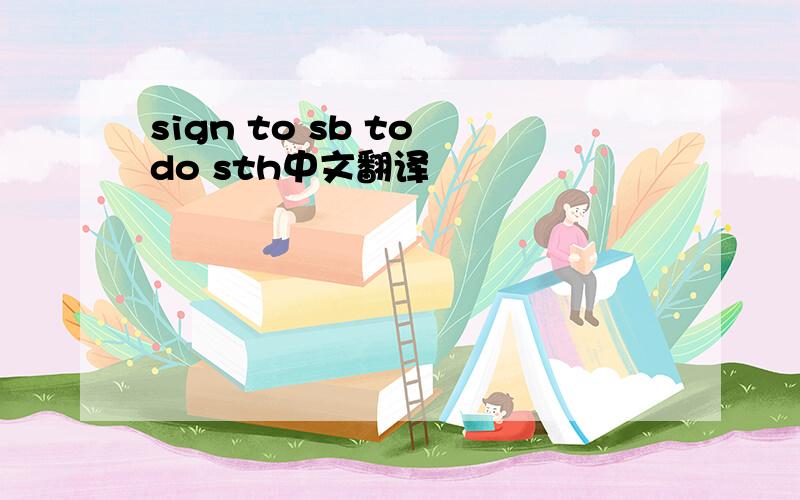 sign to sb to do sth中文翻译