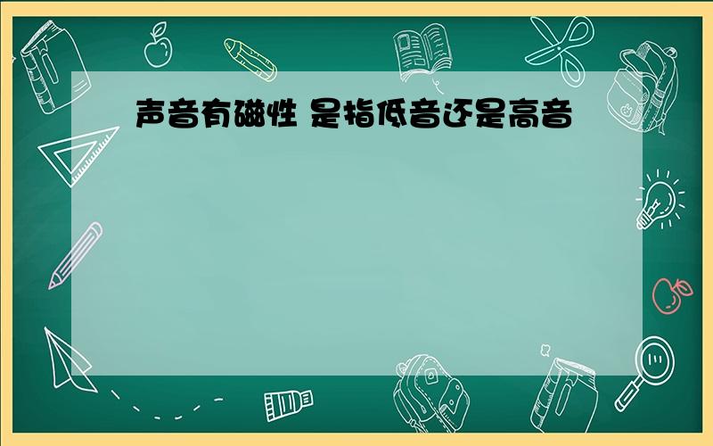 声音有磁性 是指低音还是高音