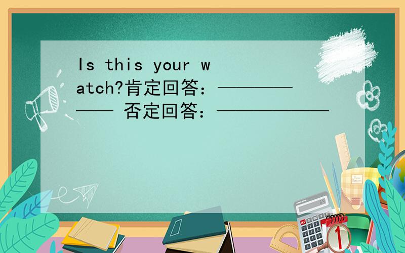 Is this your watch?肯定回答：—————— 否定回答：——————