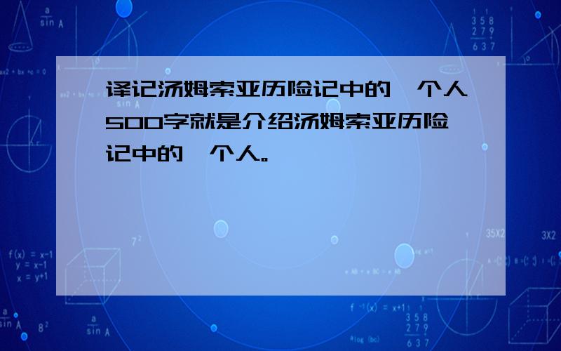 译记汤姆索亚历险记中的一个人500字就是介绍汤姆索亚历险记中的一个人。