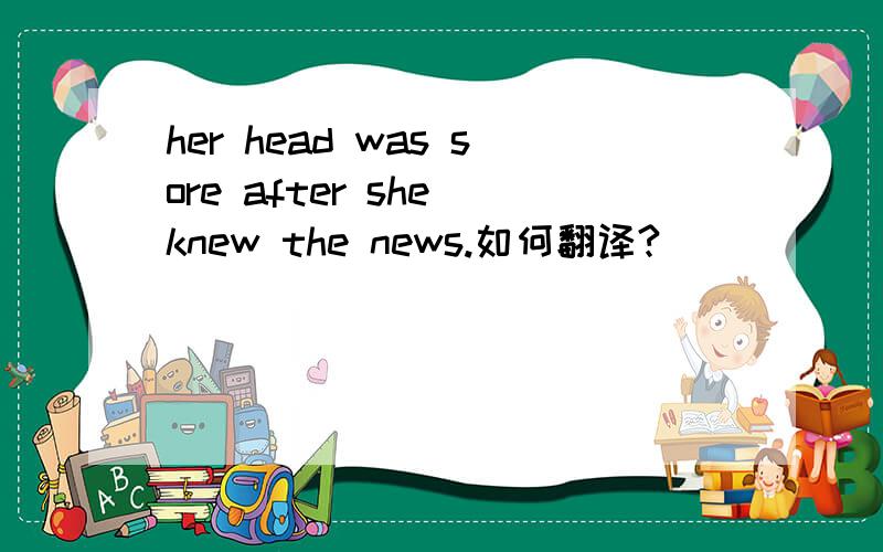 her head was sore after she knew the news.如何翻译?