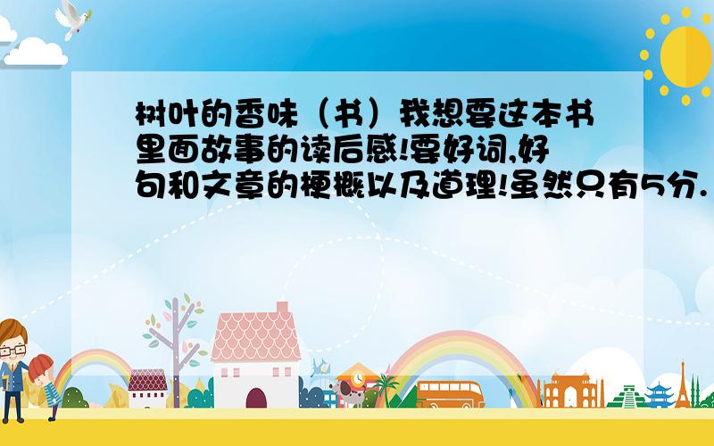 树叶的香味（书）我想要这本书里面故事的读后感!要好词,好句和文章的梗概以及道理!虽然只有5分.