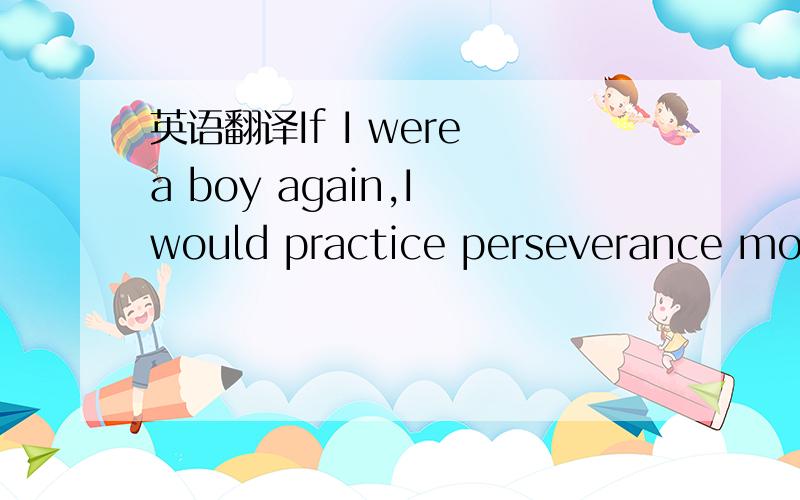 英语翻译If I were a boy again,I would practice perseverance more often,and never give up a thing because it was or inconvenient.If we want light,we must conquer darkness.Perseverance can sometimes equal genius in its results.