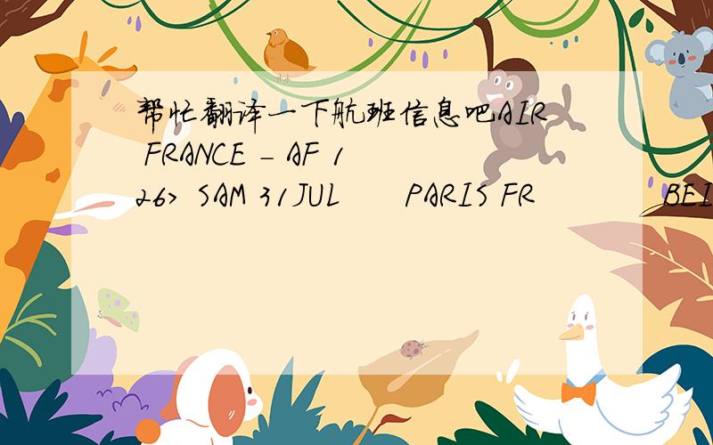 帮忙翻译一下航班信息吧AIR FRANCE - AF 126> SAM 31JUL      PARIS FR            BEIJING CN             1900     1050>                CHARLES DE GAULLE   CAPITAL APT                     01AUG> SANS ESCALE    TERMINAL 2E         TERMINAL 2