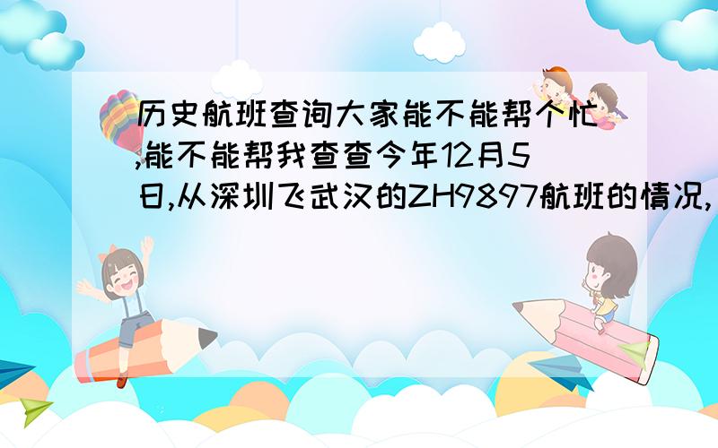 历史航班查询大家能不能帮个忙,能不能帮我查查今年12月5日,从深圳飞武汉的ZH9897航班的情况,