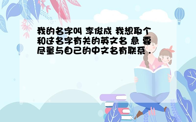 我的名字叫 李俊成 我想取个和这名字有关的英文名 急 要尽量与自己的中文名有联系 .