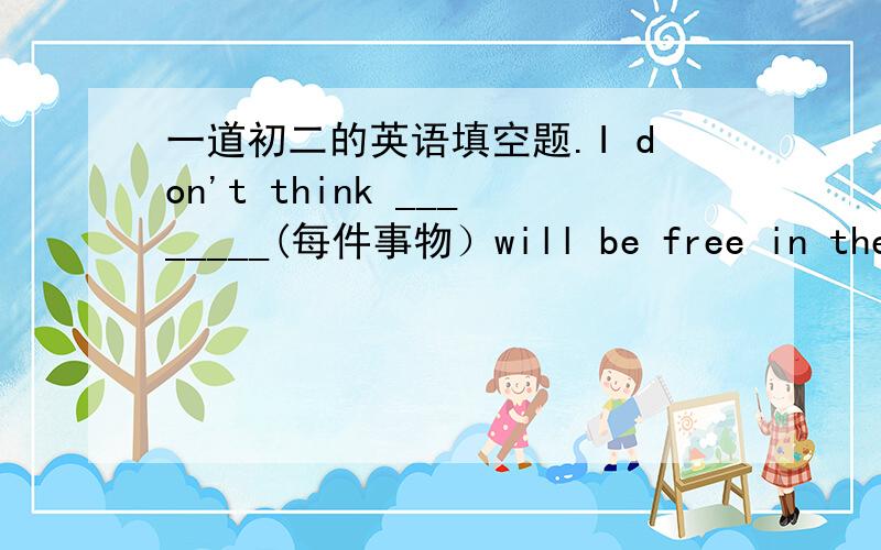 一道初二的英语填空题.I don't think ________(每件事物）will be free in the future.为什么不能填anything,而是everything?这句话不是否定句嘛,那部就应该用anything吗?