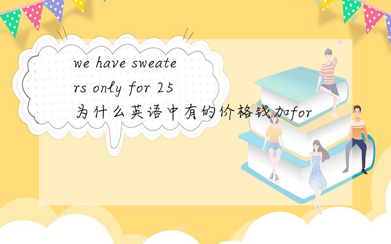 we have sweaters only for 25为什么英语中有的价格钱加for