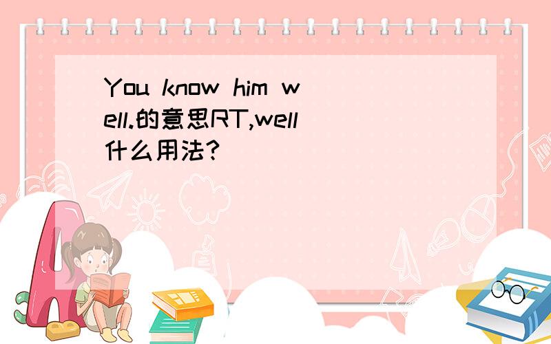 You know him well.的意思RT,well什么用法?