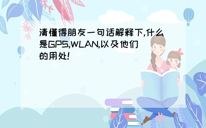 清懂得朋友一句话解释下,什么是GPS,WLAN,以及他们的用处!