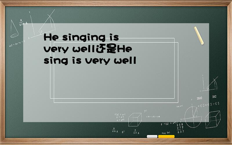 He singing is very well还是He sing is very well