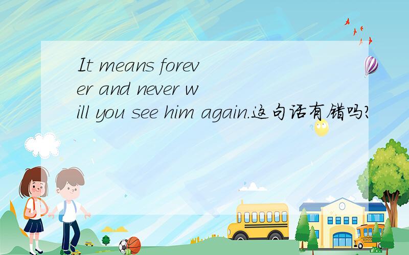 It means forever and never will you see him again.这句话有错吗?