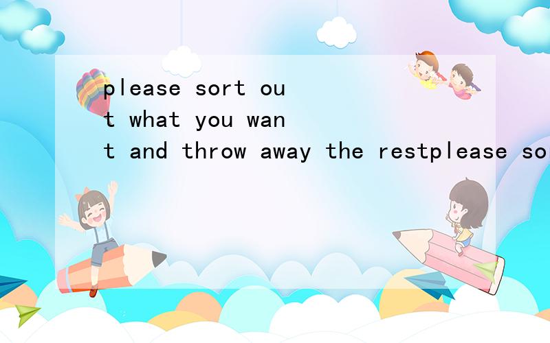 please sort out what you want and throw away the restplease sort out what you want and throw away the rest 请把你要的东西清理出来并把其余的全扔掉.rest是休息的意思,和这句话有什么关系啊,看不太明白