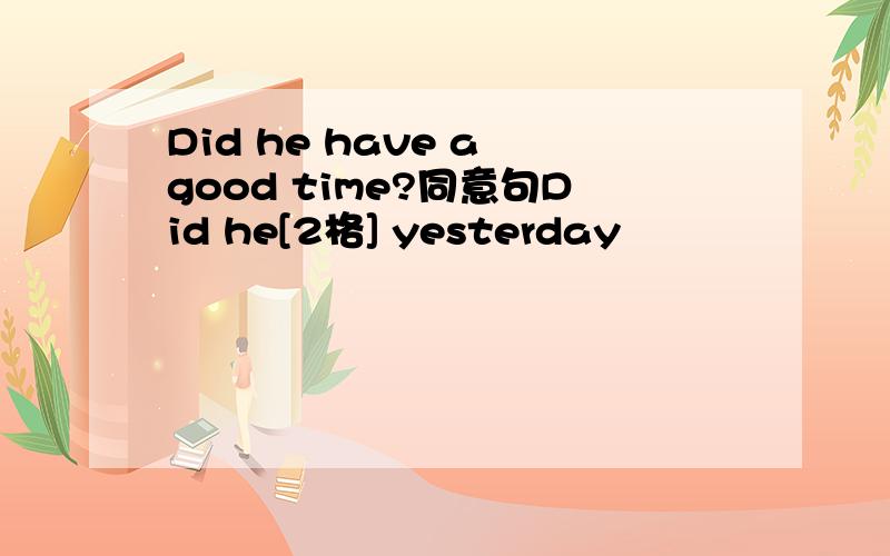 Did he have a good time?同意句Did he[2格] yesterday