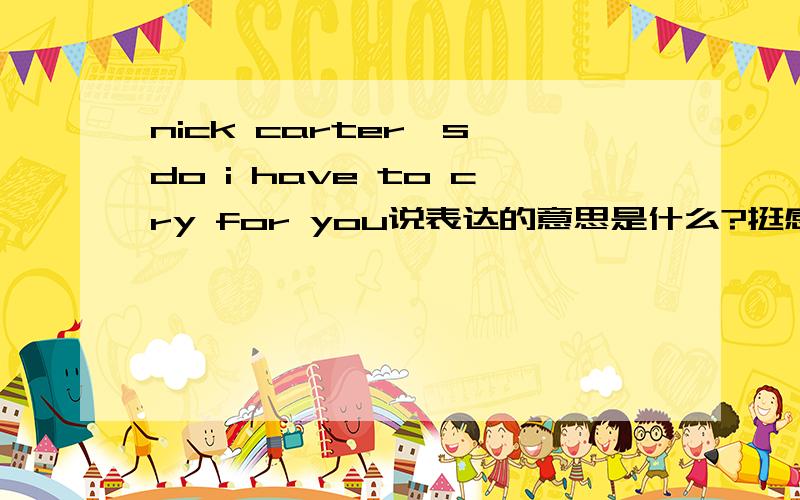 nick carter's do i have to cry for you说表达的意思是什么?挺感人的 他还有什么比较好听的