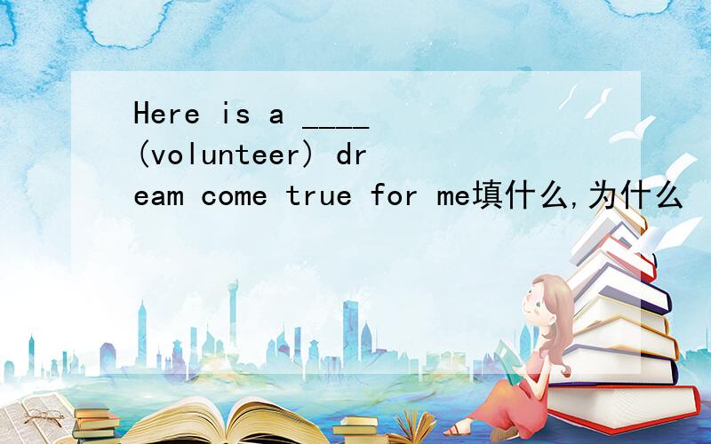 Here is a ____(volunteer) dream come true for me填什么,为什么